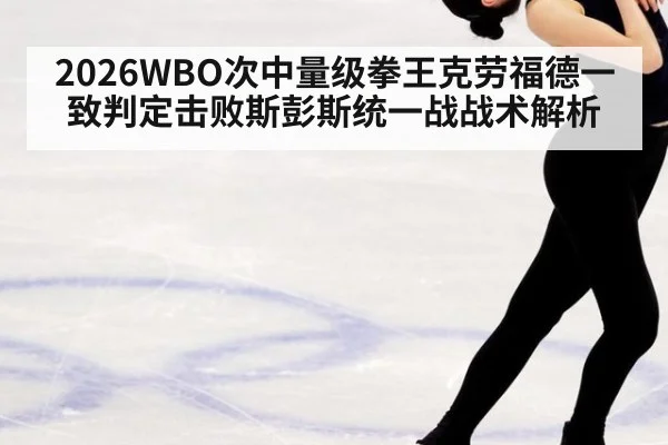 2026WBO次中量级拳王克劳福德一致判定击败斯彭斯统一战战术解析 - jiuyou game