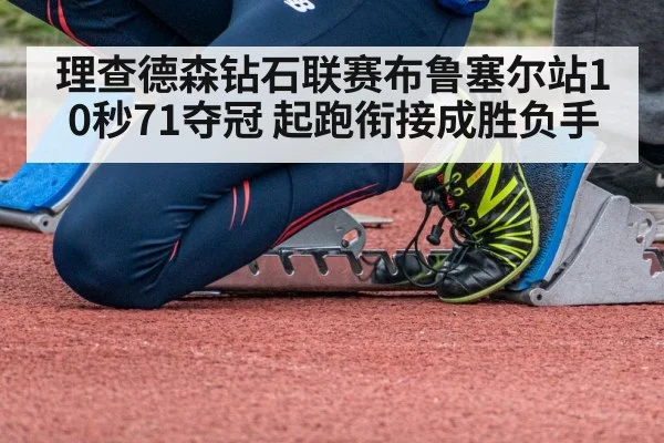 理查德森钻石联赛布鲁塞尔站10秒71夺冠 起跑衔接成胜负手 - jiuyou game