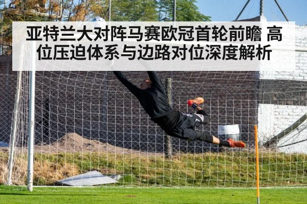 亚特兰大对阵马赛欧冠首轮前瞻 高位压迫体系与边路对位深度解析（jiuyou game）