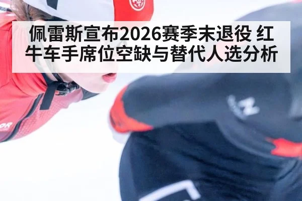 佩雷斯宣布2026赛季末退役 红牛车手席位空缺与替代人选分析 - jiuyou game