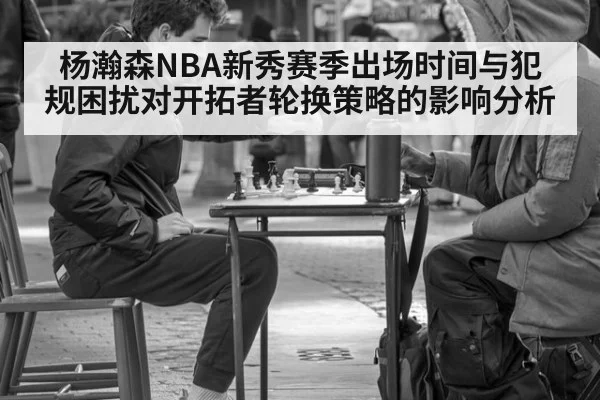 杨瀚森NBA新秀赛季出场时间与犯规困扰对开拓者轮换策略的影响分析（jiuyou game）